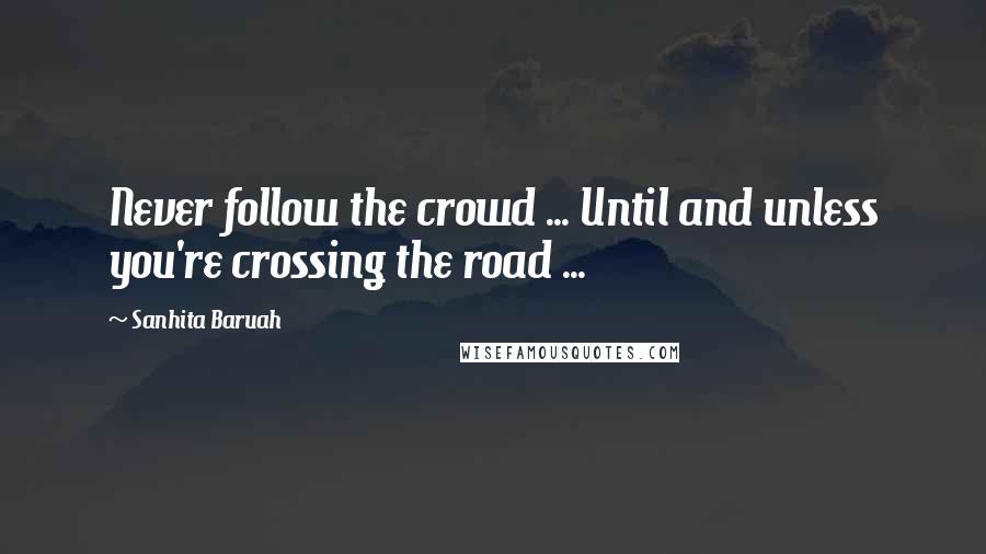 Sanhita Baruah Quotes: Never follow the crowd ... Until and unless you're crossing the road ...