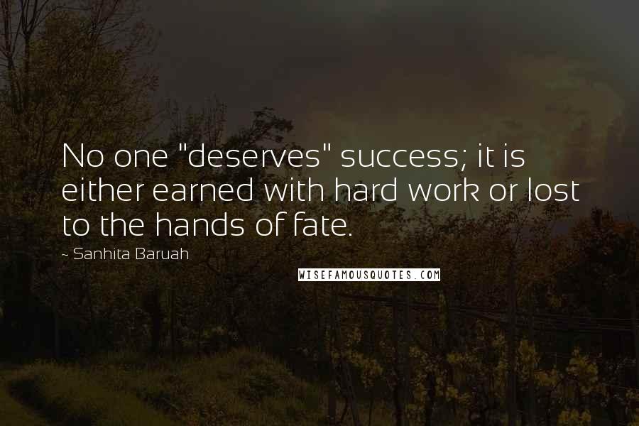 Sanhita Baruah Quotes: No one "deserves" success; it is either earned with hard work or lost to the hands of fate.