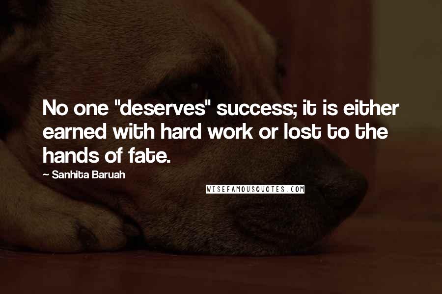 Sanhita Baruah Quotes: No one "deserves" success; it is either earned with hard work or lost to the hands of fate.