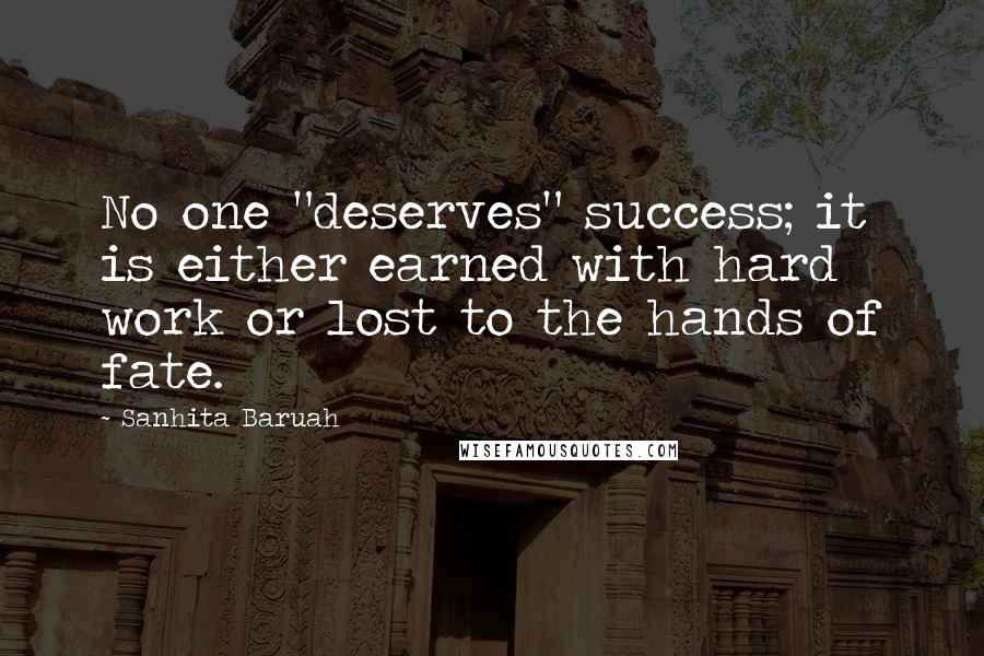 Sanhita Baruah Quotes: No one "deserves" success; it is either earned with hard work or lost to the hands of fate.