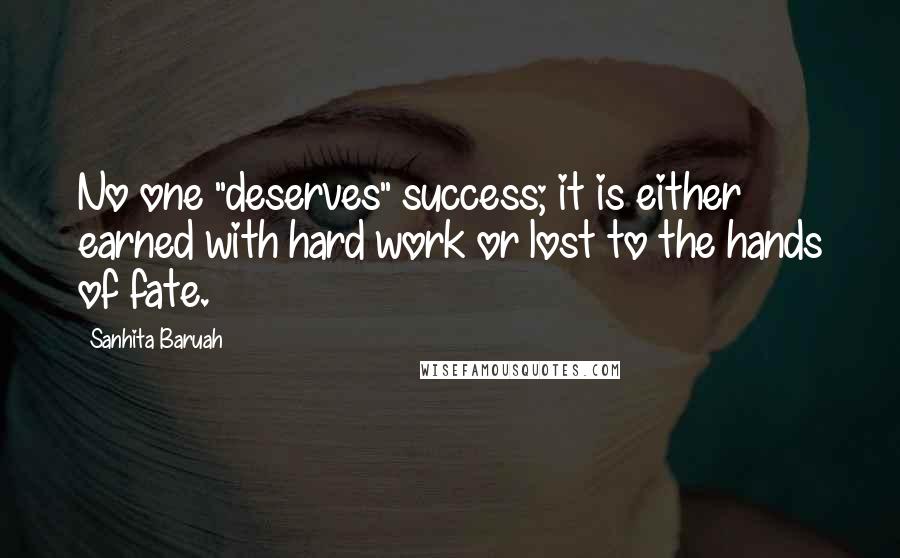 Sanhita Baruah Quotes: No one "deserves" success; it is either earned with hard work or lost to the hands of fate.