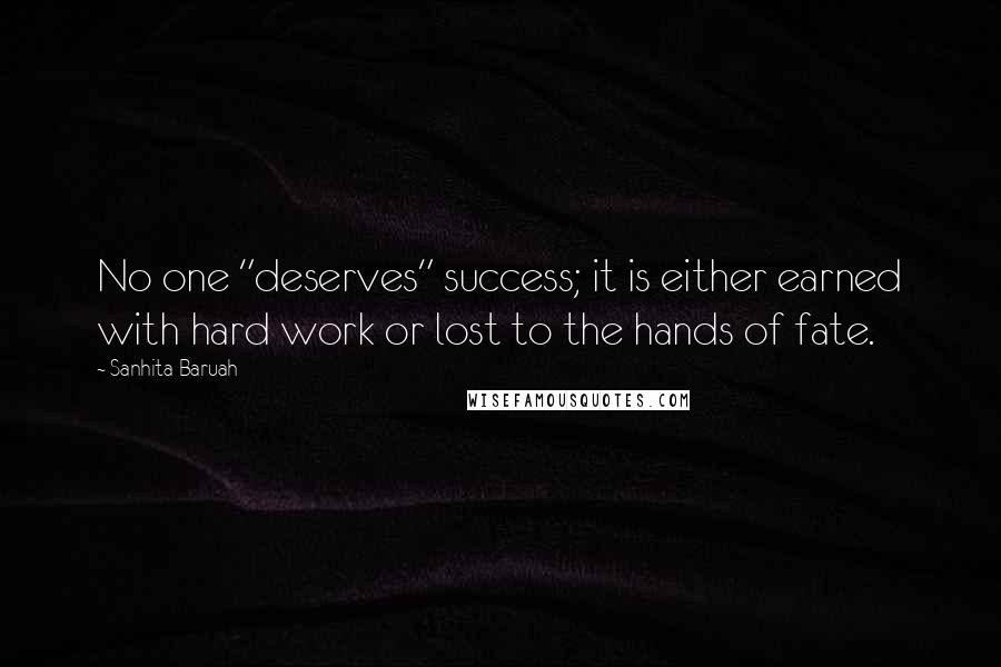 Sanhita Baruah Quotes: No one "deserves" success; it is either earned with hard work or lost to the hands of fate.
