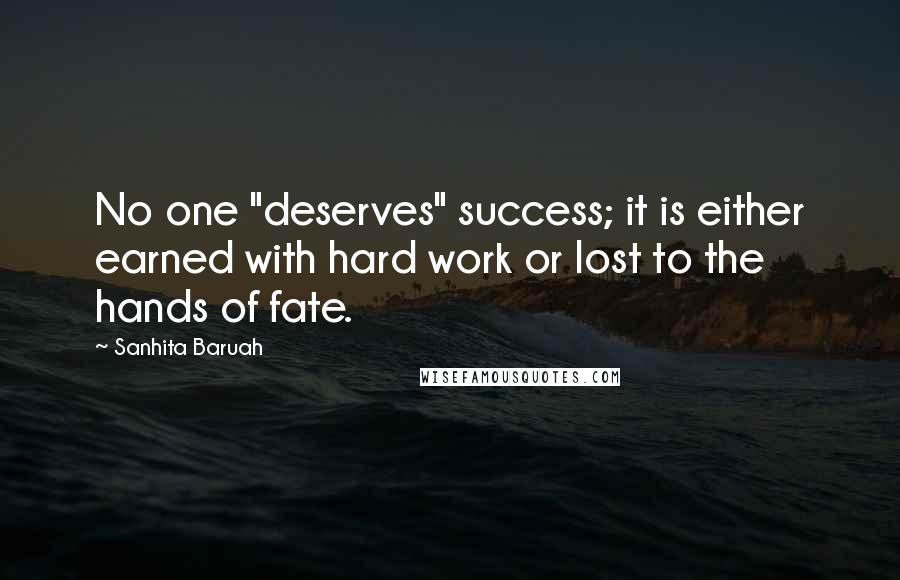 Sanhita Baruah Quotes: No one "deserves" success; it is either earned with hard work or lost to the hands of fate.