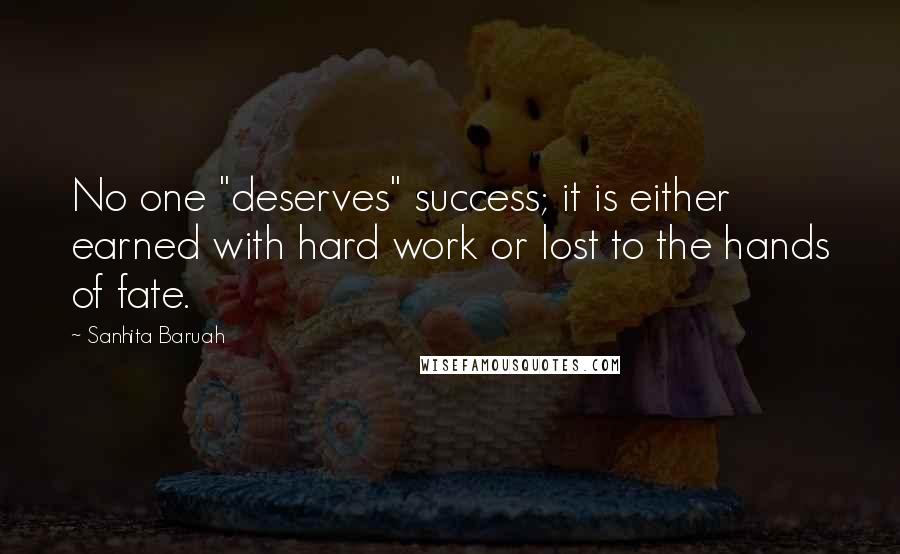 Sanhita Baruah Quotes: No one "deserves" success; it is either earned with hard work or lost to the hands of fate.