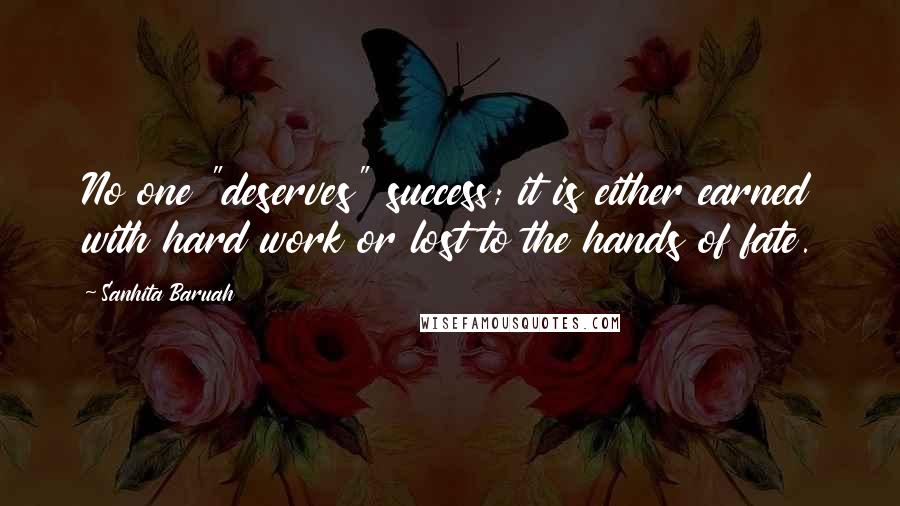 Sanhita Baruah Quotes: No one "deserves" success; it is either earned with hard work or lost to the hands of fate.