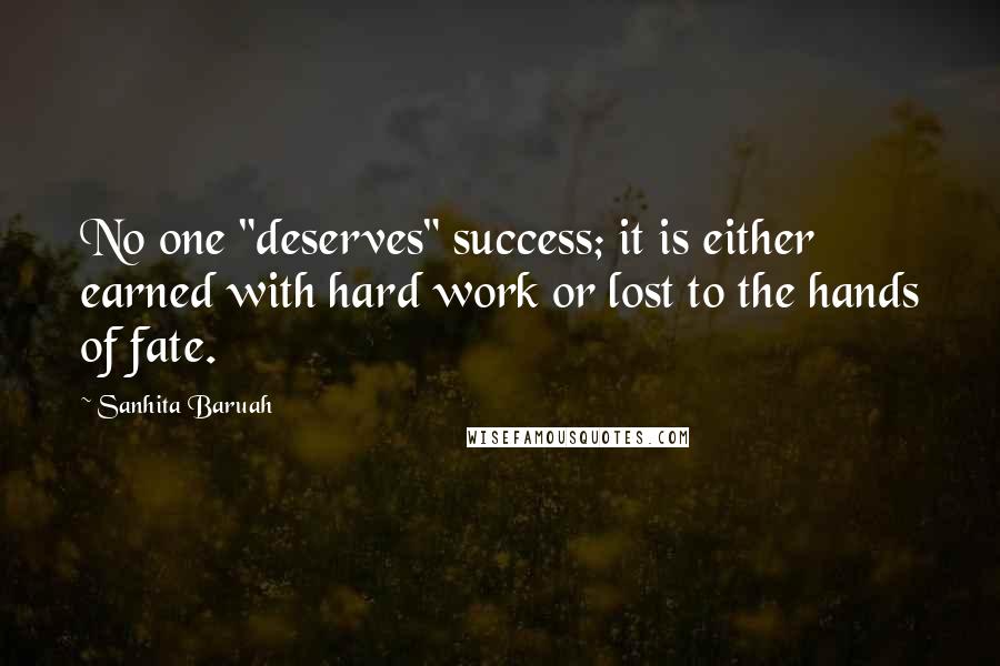Sanhita Baruah Quotes: No one "deserves" success; it is either earned with hard work or lost to the hands of fate.