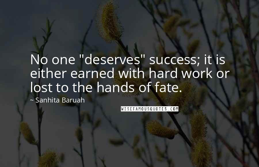 Sanhita Baruah Quotes: No one "deserves" success; it is either earned with hard work or lost to the hands of fate.