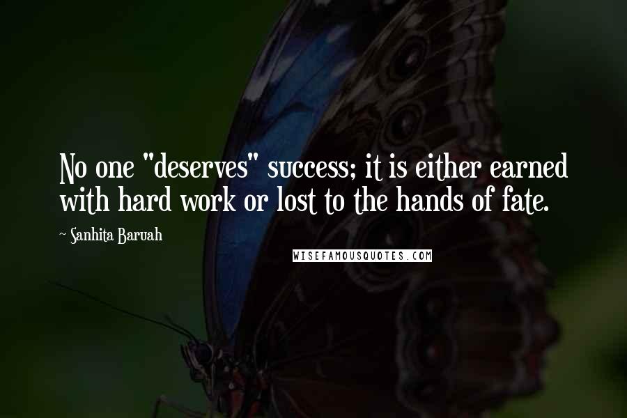 Sanhita Baruah Quotes: No one "deserves" success; it is either earned with hard work or lost to the hands of fate.