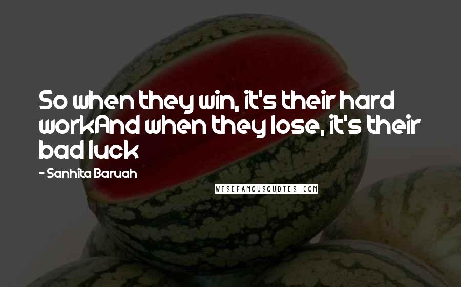 Sanhita Baruah Quotes: So when they win, it's their hard workAnd when they lose, it's their bad luck