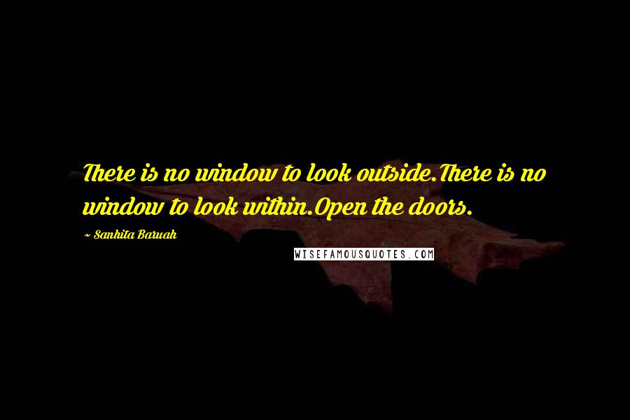 Sanhita Baruah Quotes: There is no window to look outside.There is no window to look within.Open the doors.