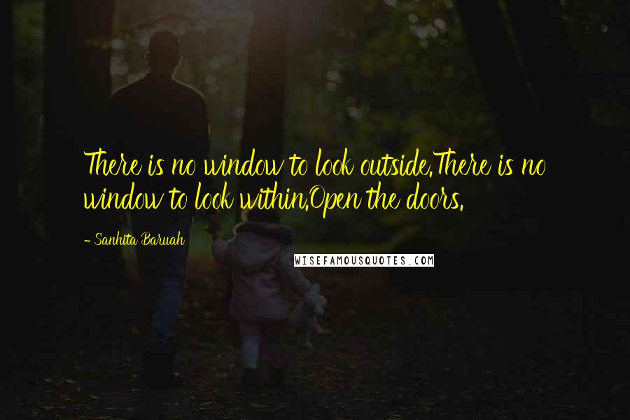 Sanhita Baruah Quotes: There is no window to look outside.There is no window to look within.Open the doors.