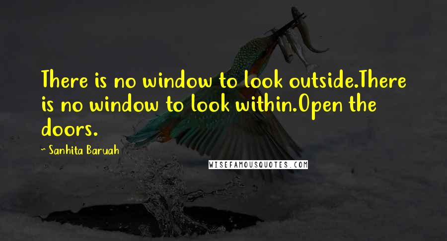 Sanhita Baruah Quotes: There is no window to look outside.There is no window to look within.Open the doors.