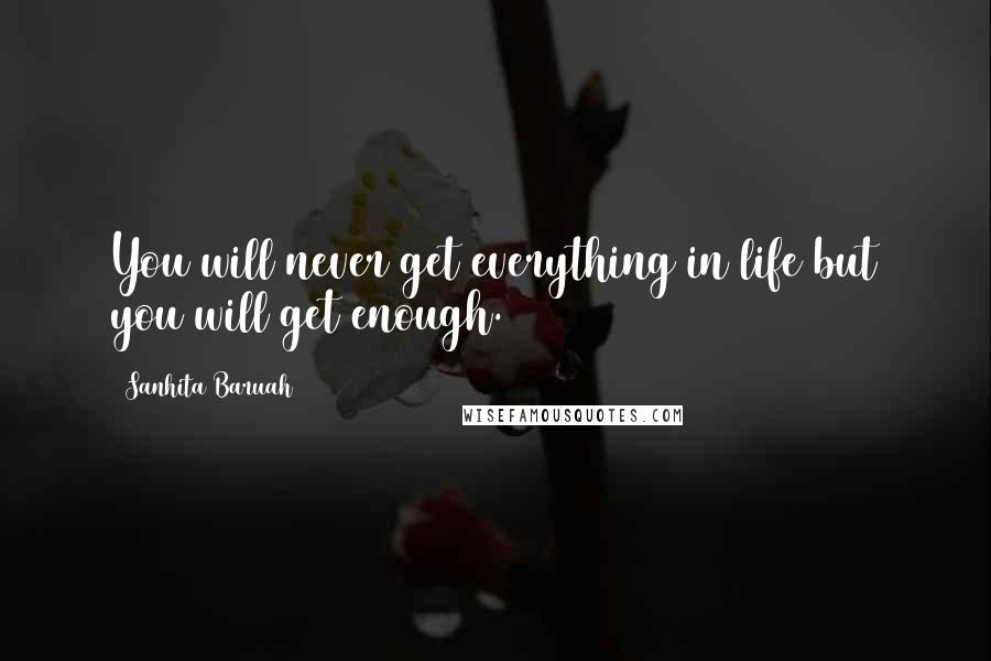 Sanhita Baruah Quotes: You will never get everything in life but you will get enough.