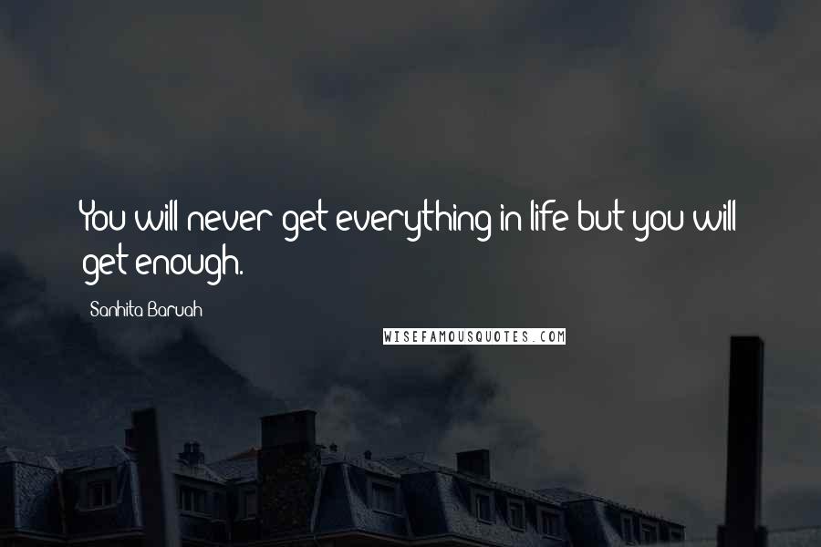 Sanhita Baruah Quotes: You will never get everything in life but you will get enough.