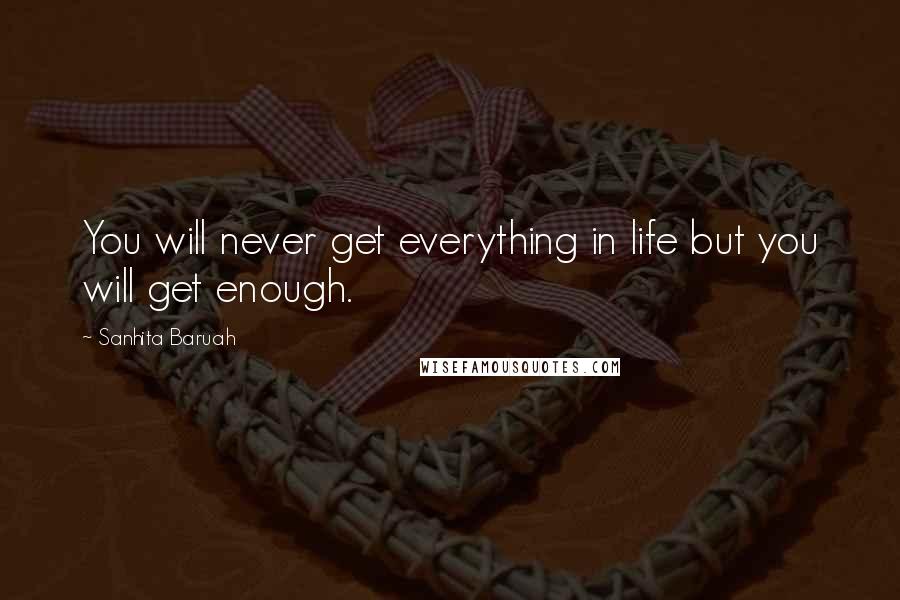 Sanhita Baruah Quotes: You will never get everything in life but you will get enough.