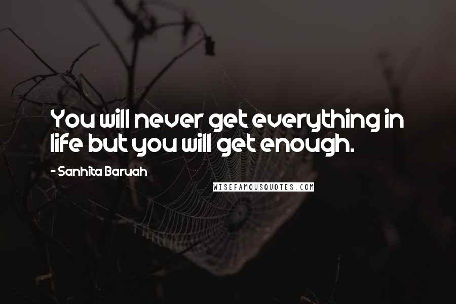 Sanhita Baruah Quotes: You will never get everything in life but you will get enough.