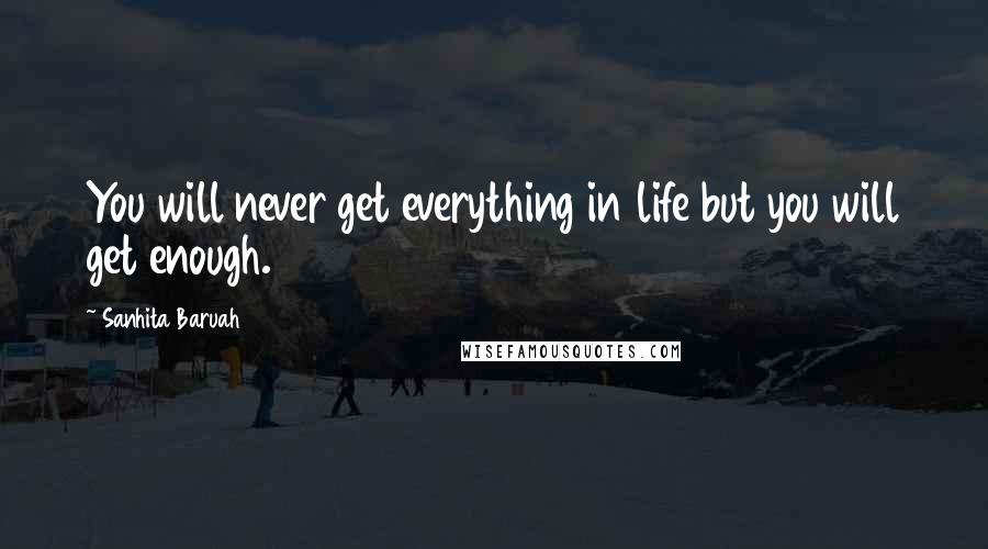 Sanhita Baruah Quotes: You will never get everything in life but you will get enough.