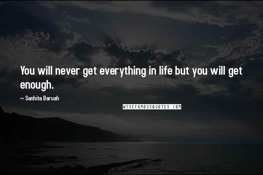 Sanhita Baruah Quotes: You will never get everything in life but you will get enough.