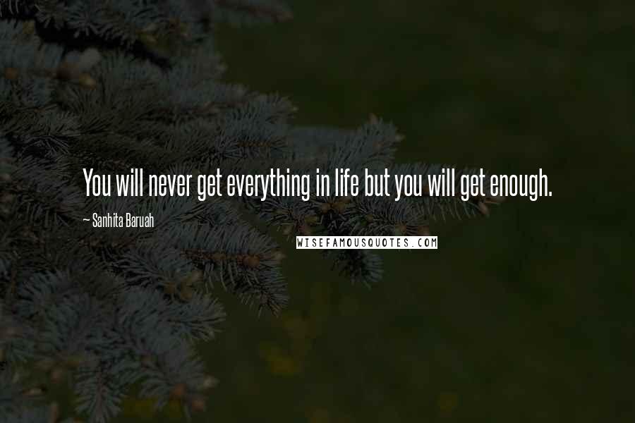 Sanhita Baruah Quotes: You will never get everything in life but you will get enough.