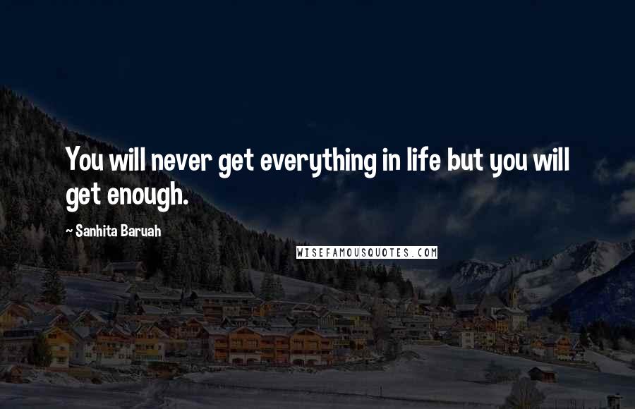 Sanhita Baruah Quotes: You will never get everything in life but you will get enough.