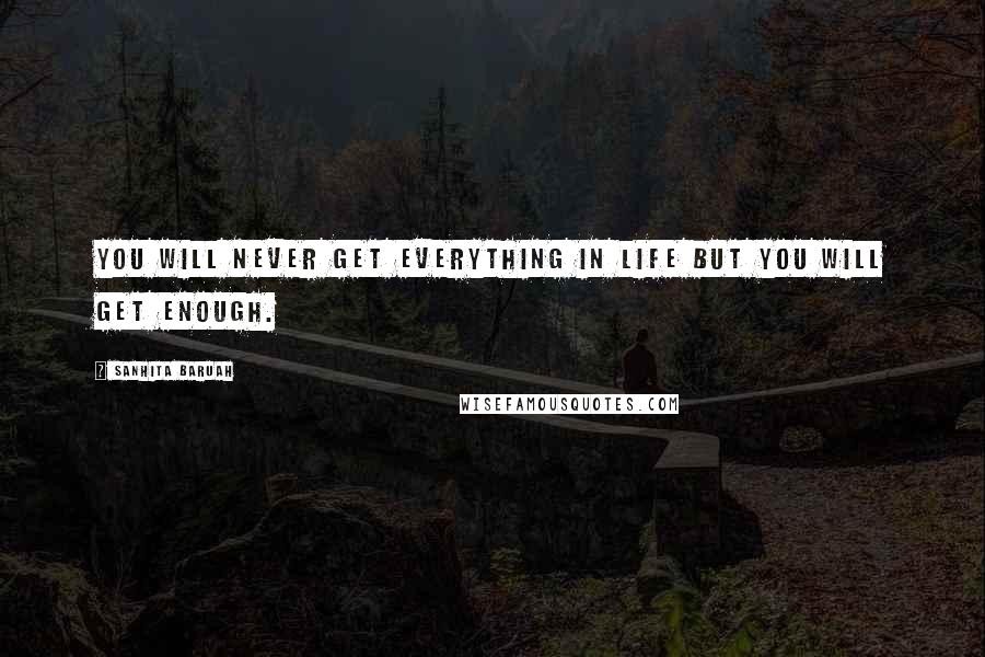 Sanhita Baruah Quotes: You will never get everything in life but you will get enough.