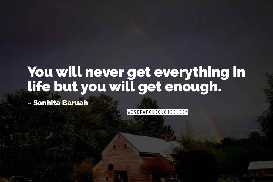 Sanhita Baruah Quotes: You will never get everything in life but you will get enough.