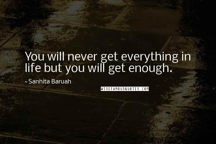 Sanhita Baruah Quotes: You will never get everything in life but you will get enough.