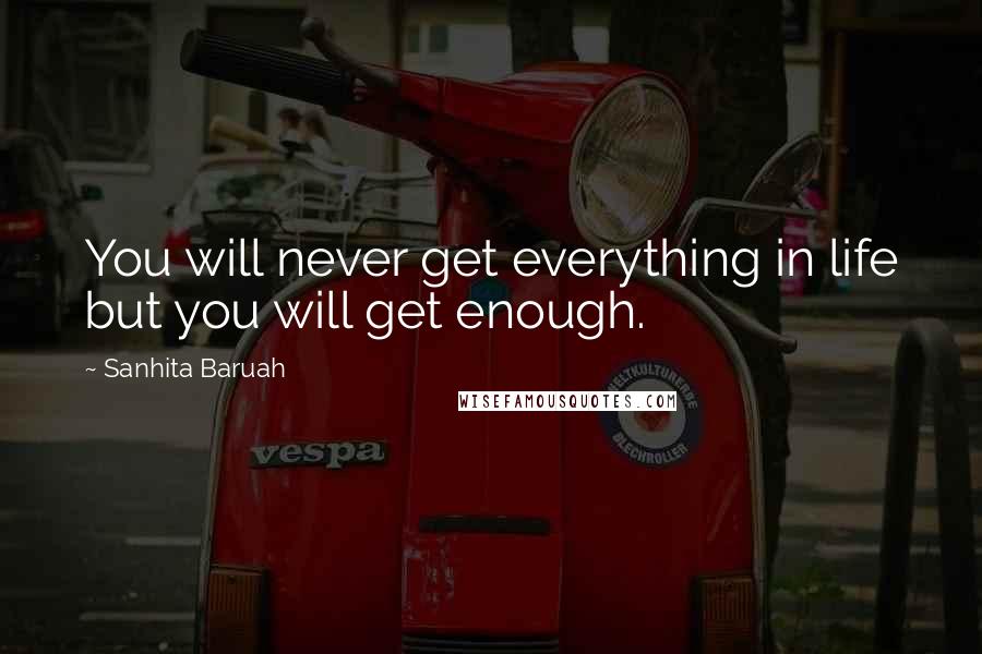 Sanhita Baruah Quotes: You will never get everything in life but you will get enough.
