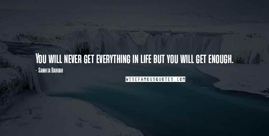 Sanhita Baruah Quotes: You will never get everything in life but you will get enough.