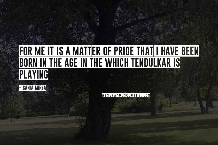 Sania Mirza Quotes: For me it is a matter of pride that I have been born in the age in the which Tendulkar is playing
