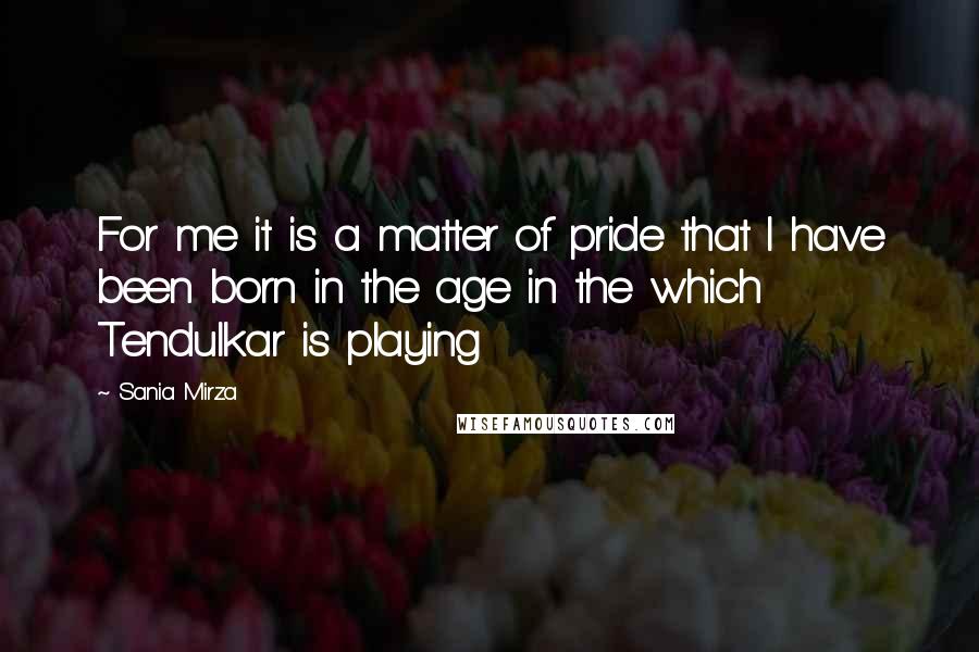 Sania Mirza Quotes: For me it is a matter of pride that I have been born in the age in the which Tendulkar is playing