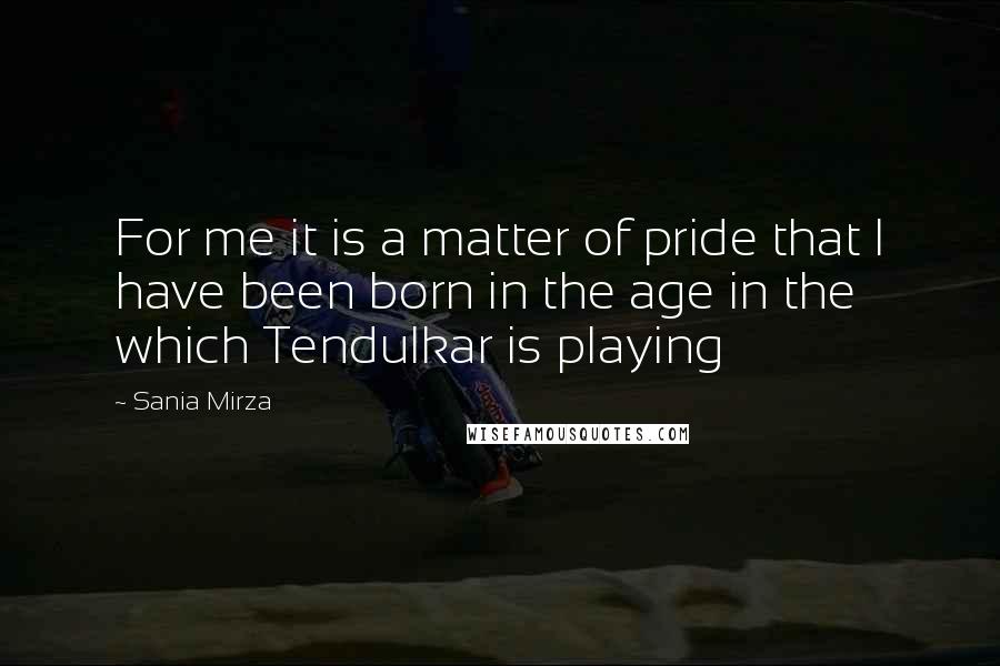 Sania Mirza Quotes: For me it is a matter of pride that I have been born in the age in the which Tendulkar is playing