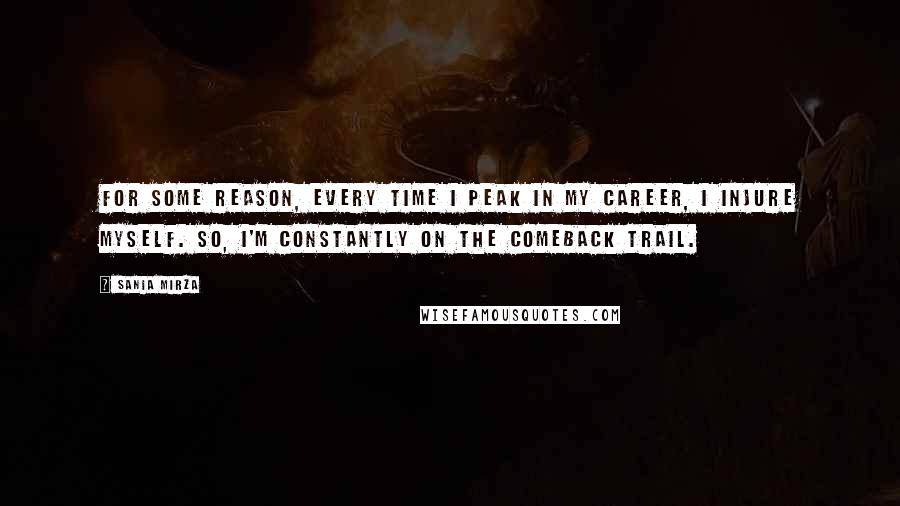 Sania Mirza Quotes: For some reason, every time I peak in my career, I injure myself. So, I'm constantly on the comeback trail.
