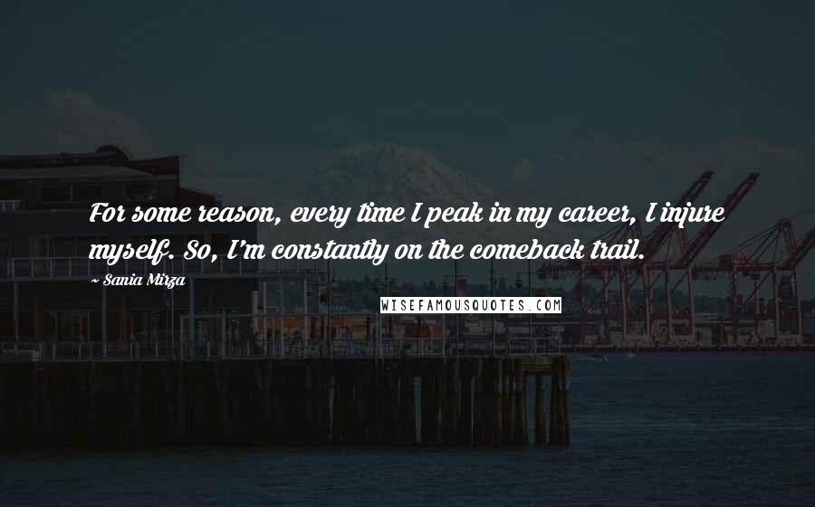 Sania Mirza Quotes: For some reason, every time I peak in my career, I injure myself. So, I'm constantly on the comeback trail.