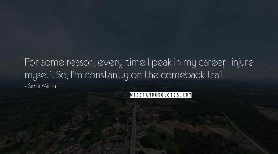 Sania Mirza Quotes: For some reason, every time I peak in my career, I injure myself. So, I'm constantly on the comeback trail.