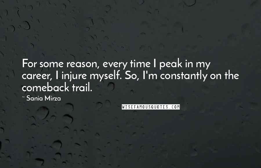 Sania Mirza Quotes: For some reason, every time I peak in my career, I injure myself. So, I'm constantly on the comeback trail.