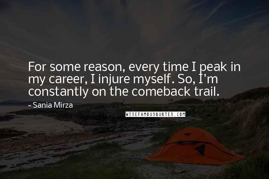 Sania Mirza Quotes: For some reason, every time I peak in my career, I injure myself. So, I'm constantly on the comeback trail.