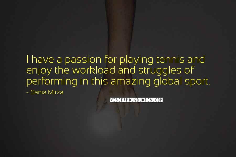 Sania Mirza Quotes: I have a passion for playing tennis and enjoy the workload and struggles of performing in this amazing global sport.