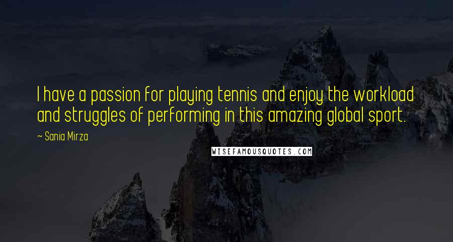 Sania Mirza Quotes: I have a passion for playing tennis and enjoy the workload and struggles of performing in this amazing global sport.