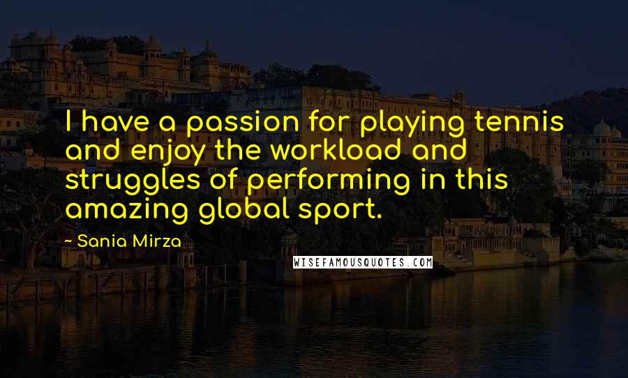 Sania Mirza Quotes: I have a passion for playing tennis and enjoy the workload and struggles of performing in this amazing global sport.