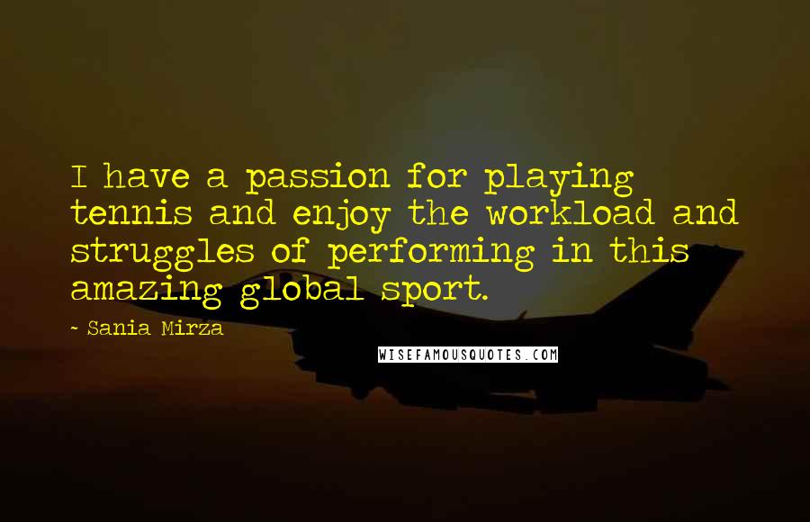Sania Mirza Quotes: I have a passion for playing tennis and enjoy the workload and struggles of performing in this amazing global sport.