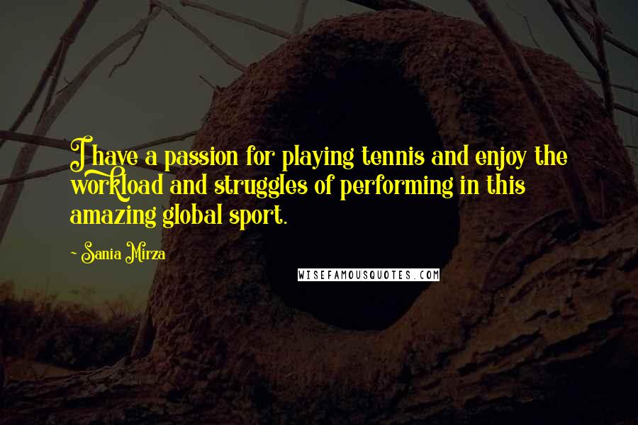 Sania Mirza Quotes: I have a passion for playing tennis and enjoy the workload and struggles of performing in this amazing global sport.