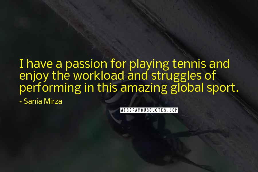 Sania Mirza Quotes: I have a passion for playing tennis and enjoy the workload and struggles of performing in this amazing global sport.