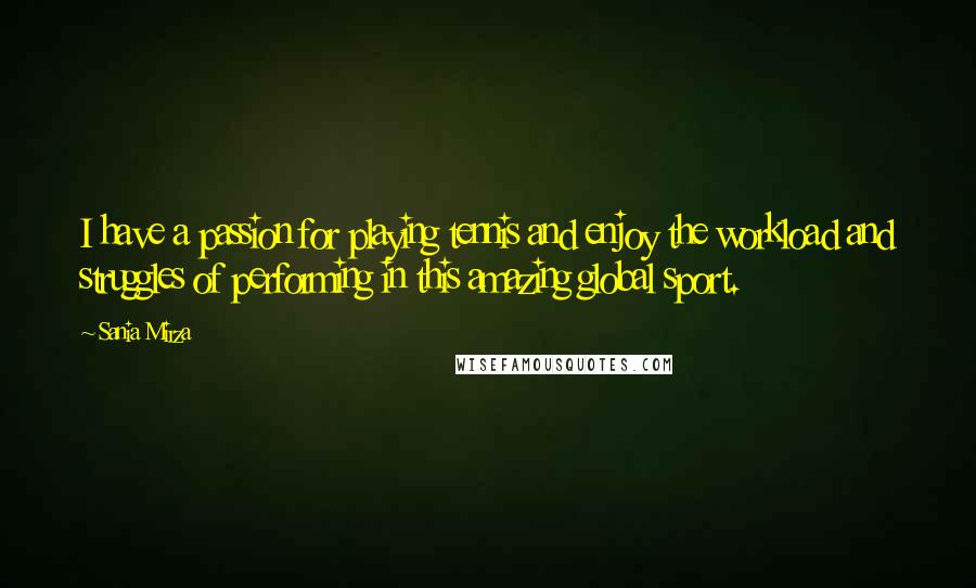 Sania Mirza Quotes: I have a passion for playing tennis and enjoy the workload and struggles of performing in this amazing global sport.