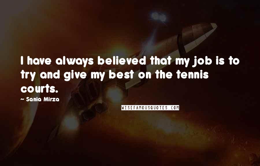Sania Mirza Quotes: I have always believed that my job is to try and give my best on the tennis courts.