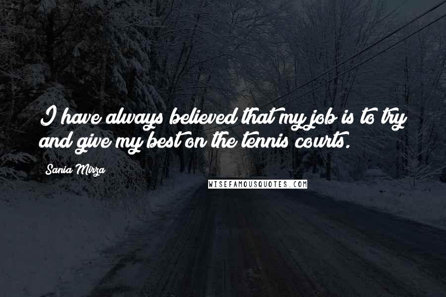 Sania Mirza Quotes: I have always believed that my job is to try and give my best on the tennis courts.