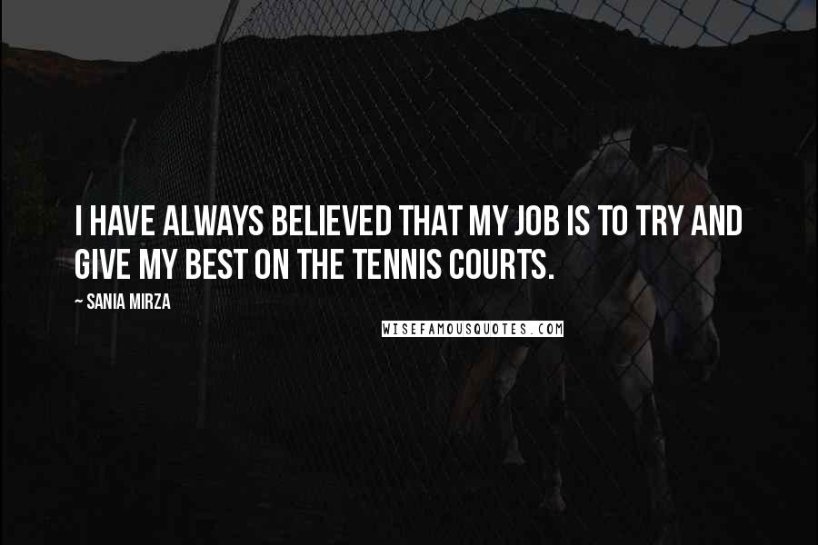 Sania Mirza Quotes: I have always believed that my job is to try and give my best on the tennis courts.