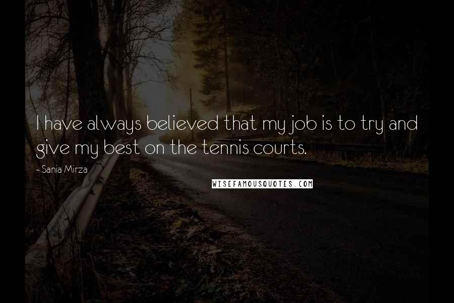 Sania Mirza Quotes: I have always believed that my job is to try and give my best on the tennis courts.