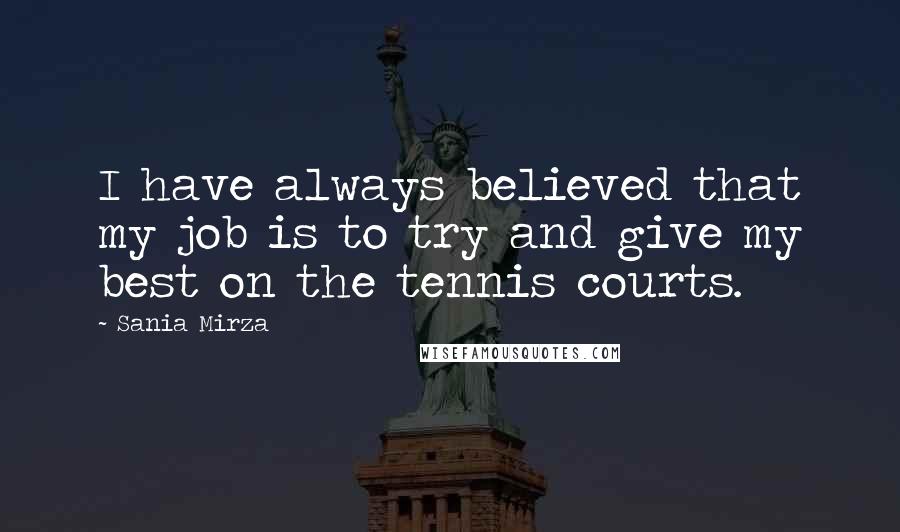 Sania Mirza Quotes: I have always believed that my job is to try and give my best on the tennis courts.
