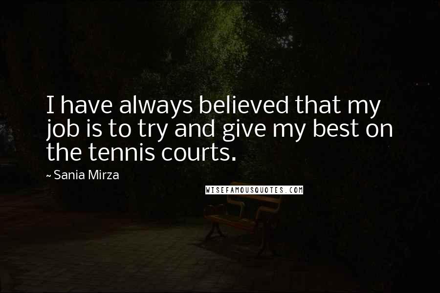 Sania Mirza Quotes: I have always believed that my job is to try and give my best on the tennis courts.